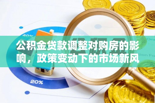 海安公积金贷款调整对购房的影响，政策变动下的市场新风向