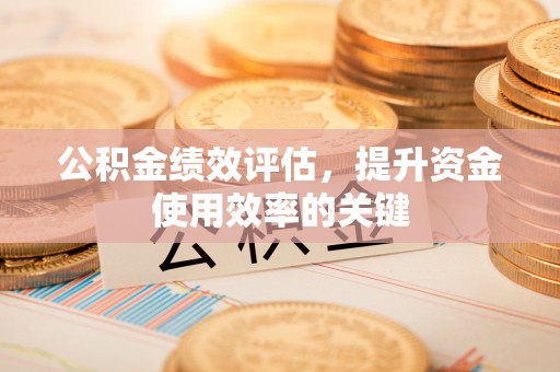 海安公积金绩效评估，提升资金使用效率的关键