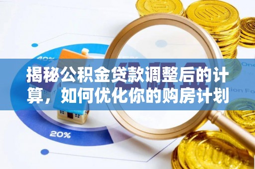 海安揭秘公积金贷款调整后的计算，如何优化你的购房计划