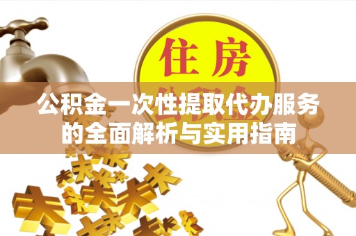 海安公积金一次性提取代办服务的全面解析与实用指南