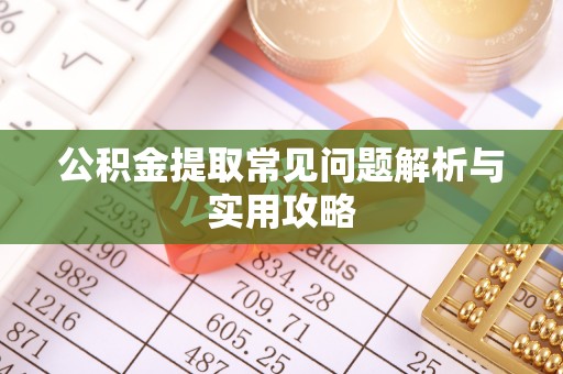 海安公积金提取常见问题解析与实用攻略