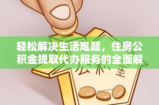 海安轻松解决生活难题，住房公积金提取代办服务的全面解析