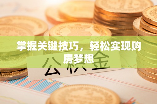 海安掌握关键技巧，轻松实现购房梦想