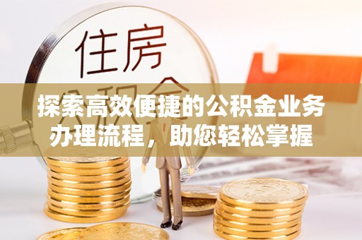海安探索高效便捷的公积金业务办理流程，助您轻松掌握
