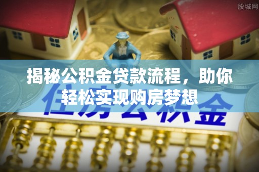 海安揭秘公积金贷款流程，助你轻松实现购房梦想