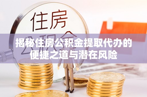 海安揭秘住房公积金提取代办的便捷之道与潜在风险