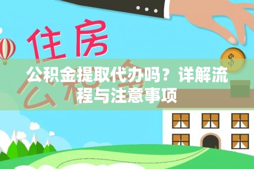 海安公积金提取代办吗？详解流程与注意事项