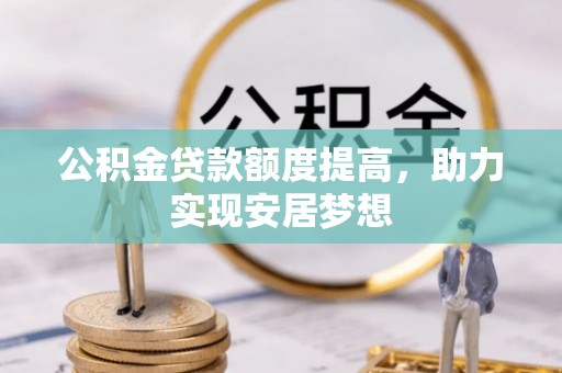 海安公积金贷款额度提高，助力实现安居梦想