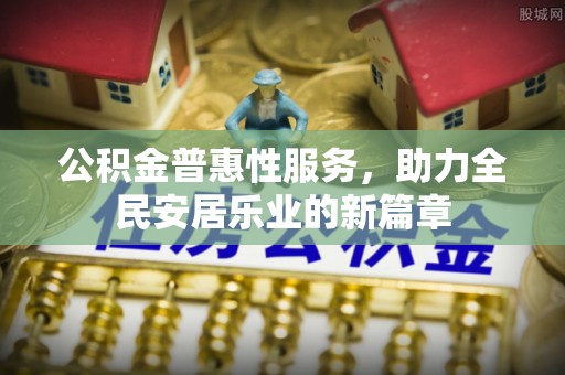 海安公积金普惠性服务，助力全民安居乐业的新篇章