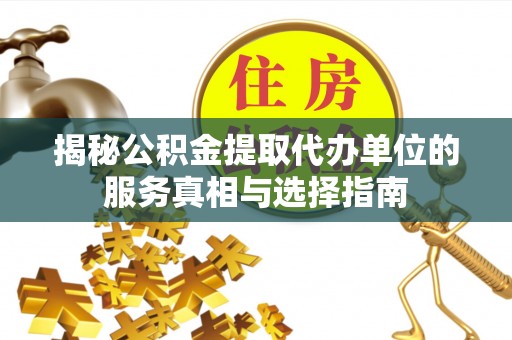 海安揭秘公积金提取代办单位的服务真相与选择指南