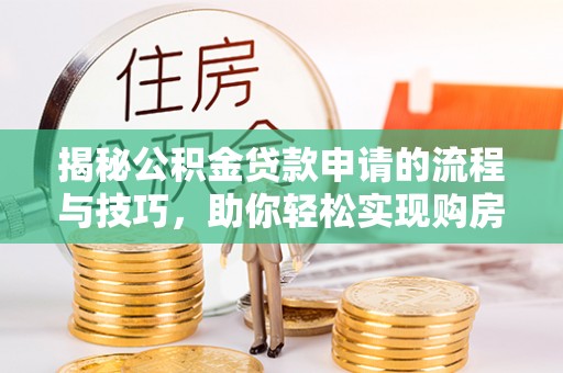 海安揭秘公积金贷款申请的流程与技巧，助你轻松实现购房梦