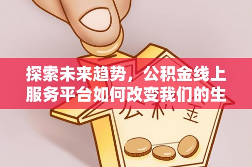 海安探索未来趋势，公积金线上服务平台如何改变我们的生活