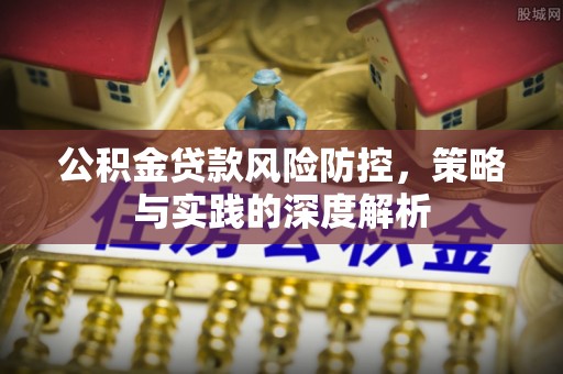 海安公积金贷款风险防控，策略与实践的深度解析