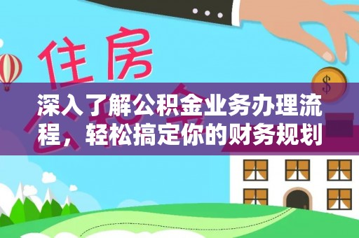 海安深入了解公积金业务办理流程，轻松搞定你的财务规划