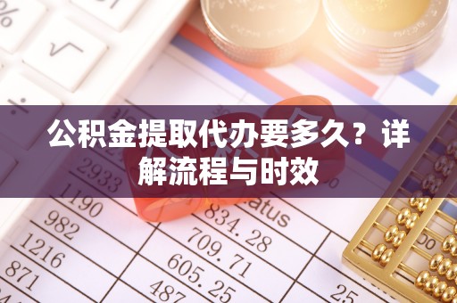 海安公积金提取代办要多久？详解流程与时效