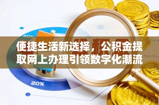海安便捷生活新选择，公积金提取网上办理引领数字化潮流