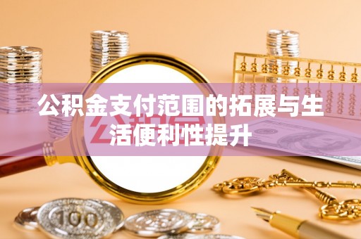 海安公积金支付范围的拓展与生活便利性提升