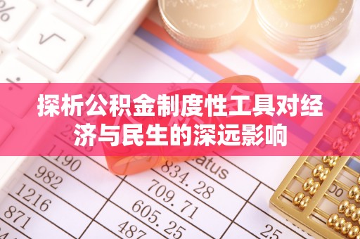 海安探析公积金制度性工具对经济与民生的深远影响
