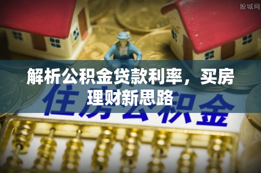 海安解析公积金贷款利率，买房理财新思路