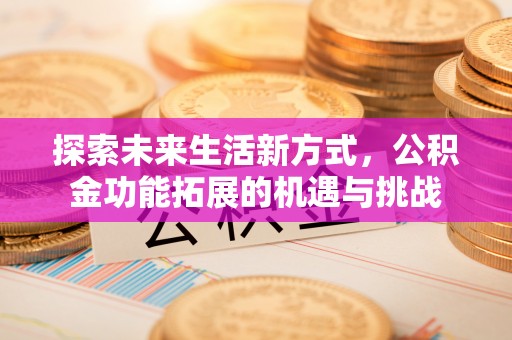 海安探索未来生活新方式，公积金功能拓展的机遇与挑战