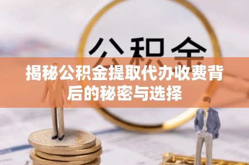 海安揭秘公积金提取代办收费背后的秘密与选择