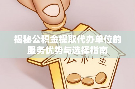 海安揭秘公积金提取代办单位的服务优势与选择指南