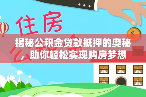 海安揭秘公积金贷款抵押的奥秘，助你轻松实现购房梦想