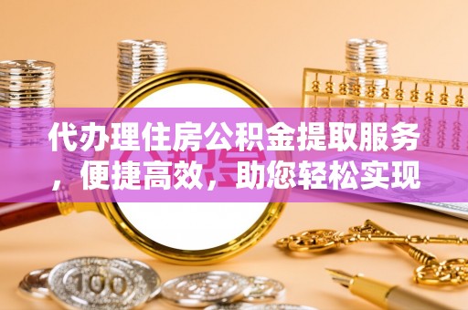 海安代办理住房公积金提取服务，便捷高效，助您轻松实现资金规划
