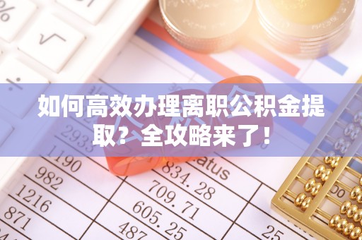 海安如何高效办理离职公积金提取？全攻略来了！