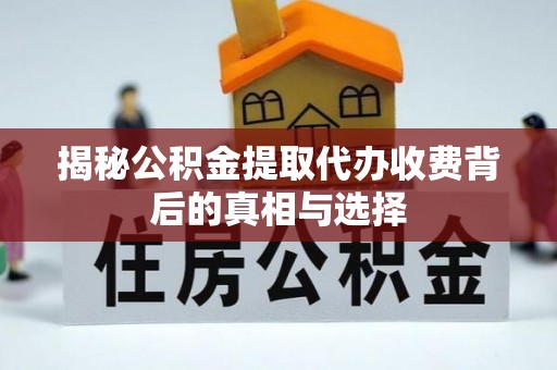 海安揭秘公积金提取代办收费背后的真相与选择