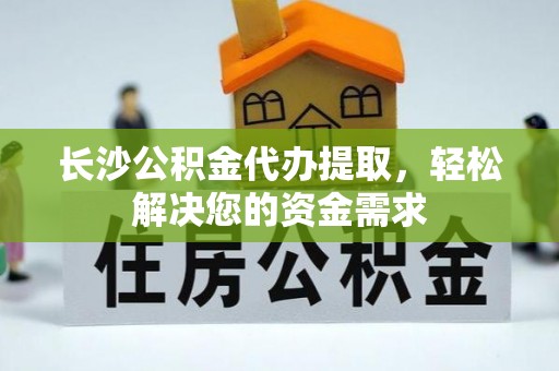 海安长沙公积金代办提取，轻松解决您的资金需求