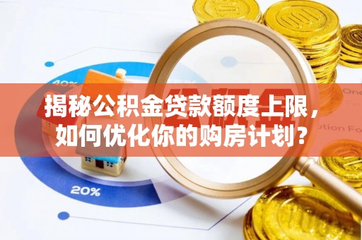 海安揭秘公积金贷款额度上限，如何优化你的购房计划？
