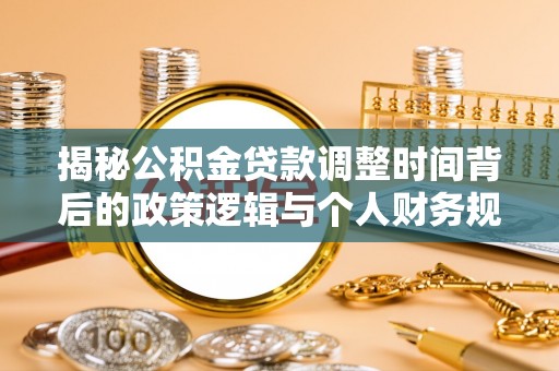 海安揭秘公积金贷款调整时间背后的政策逻辑与个人财务规划