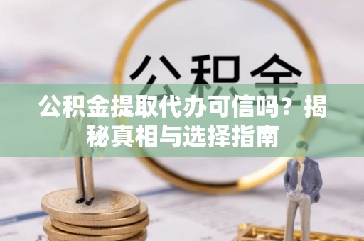 海安公积金提取代办可信吗？揭秘真相与选择指南
