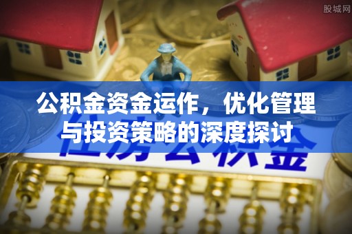 海安公积金资金运作，优化管理与投资策略的深度探讨