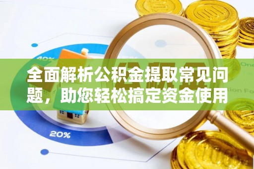 海安全面解析公积金提取常见问题，助您轻松搞定资金使用