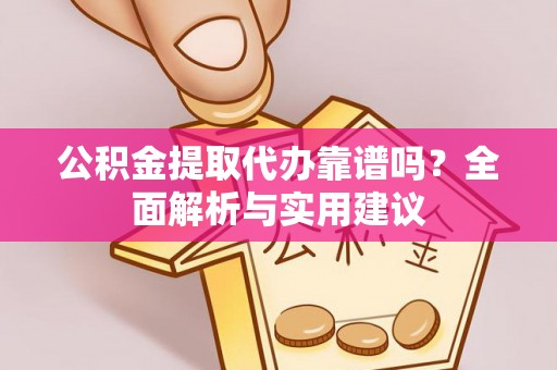 海安公积金提取代办靠谱吗？全面解析与实用建议