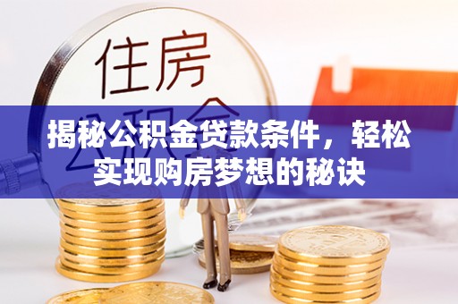 海安揭秘公积金贷款条件，轻松实现购房梦想的秘诀