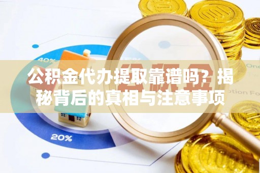 海安公积金代办提取靠谱吗？揭秘背后的真相与注意事项