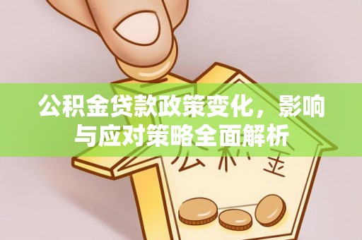 海安公积金贷款政策变化，影响与应对策略全面解析