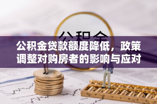 海安公积金贷款额度降低，政策调整对购房者的影响与应对策略