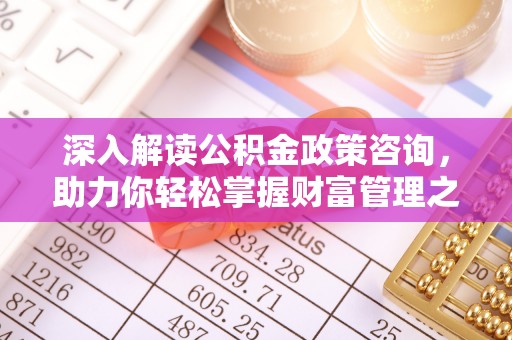 海安深入解读公积金政策咨询，助力你轻松掌握财富管理之道