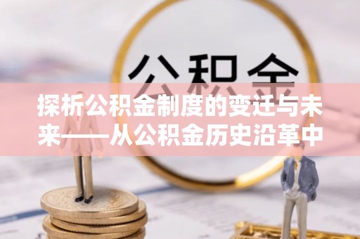 海安探析公积金制度的变迁与未来——从公积金历史沿革中读懂社会福利发展