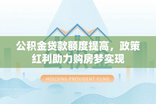 海安公积金贷款额度提高，政策红利助力购房梦实现