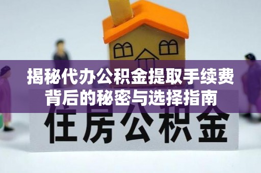 海安揭秘代办公积金提取手续费背后的秘密与选择指南