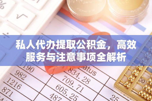 海安私人代办提取公积金，高效服务与注意事项全解析