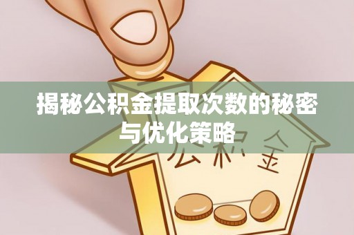海安揭秘公积金提取次数的秘密与优化策略