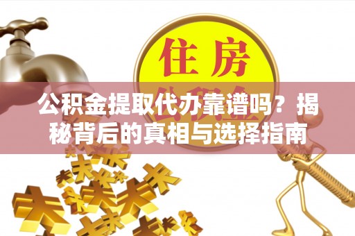 海安公积金提取代办靠谱吗？揭秘背后的真相与选择指南