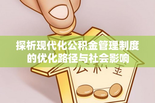 海安探析现代化公积金管理制度的优化路径与社会影响
