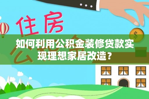 海安如何利用公积金装修贷款实现理想家居改造？